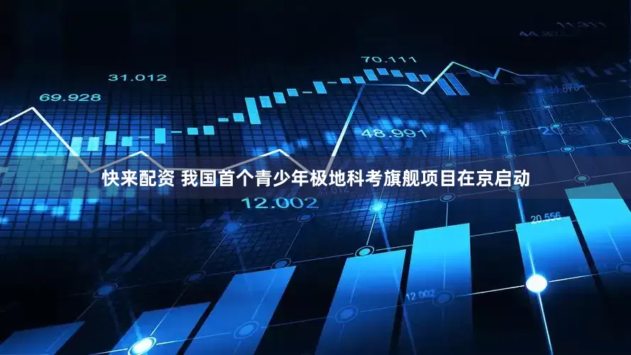快来配资 我国首个青少年极地科考旗舰项目在京启动