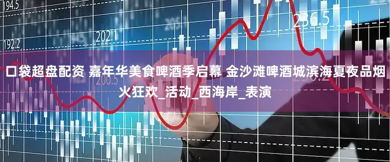 口袋超盘配资 嘉年华美食啤酒季启幕 金沙滩啤酒城滨海夏夜品烟火狂欢_活动_西海岸_表演