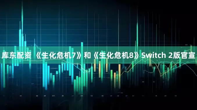 库东配资 《生化危机7》和《生化危机8》Switch 2版官宣