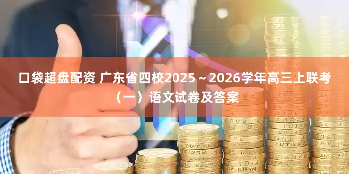 口袋超盘配资 广东省四校2025～2026学年高三上联考（一）语文试卷及答案