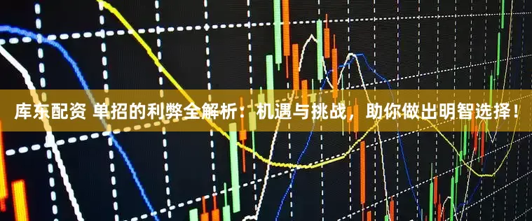 库东配资 单招的利弊全解析：机遇与挑战，助你做出明智选择！