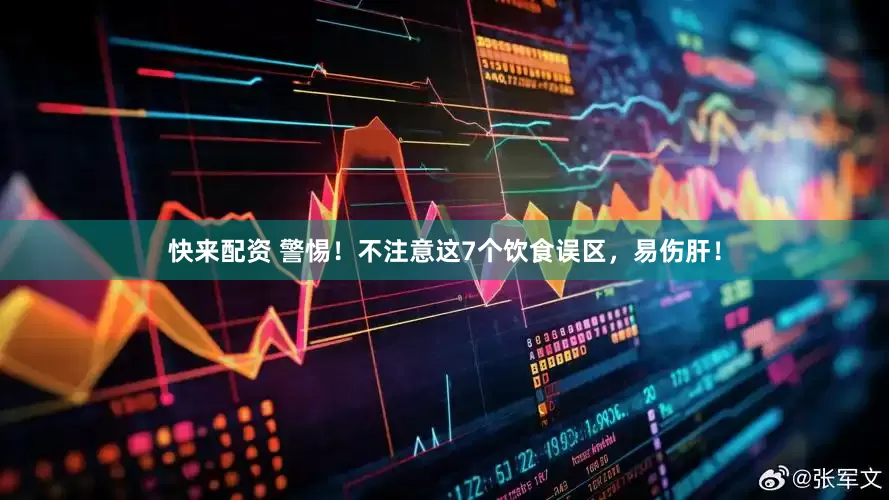 快来配资 警惕！不注意这7个饮食误区，易伤肝！