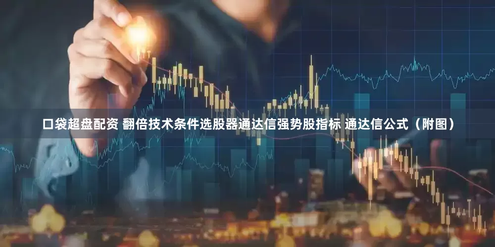 口袋超盘配资 翻倍技术条件选股器通达信强势股指标 通达信公式（附图）