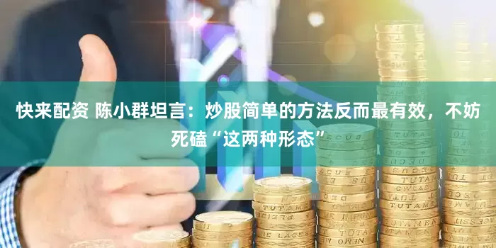 快来配资 陈小群坦言：炒股简单的方法反而最有效，不妨死磕“这两种形态”