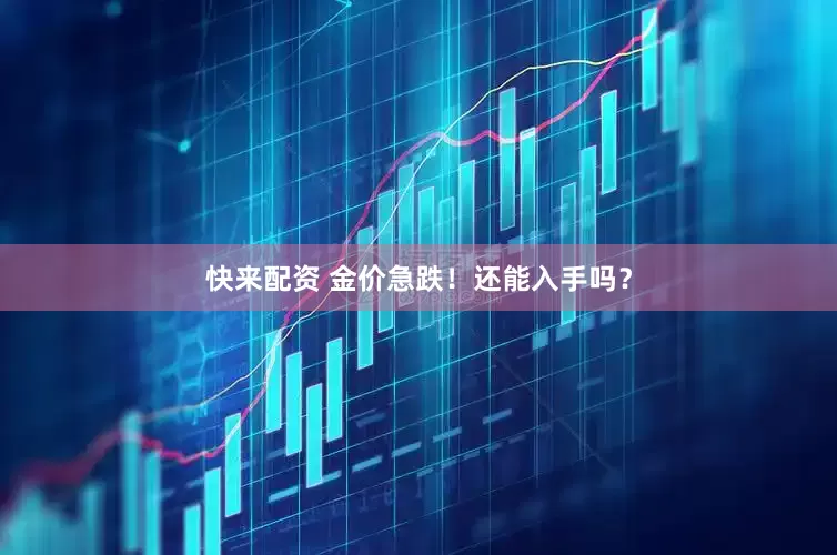 快来配资 金价急跌！还能入手吗？